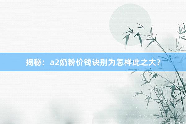 揭秘：a2奶粉价钱诀别为怎样此之大？
